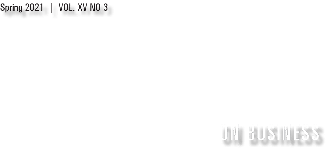 ON BUSINESS,Spring 2021   VOL  XV NO 3