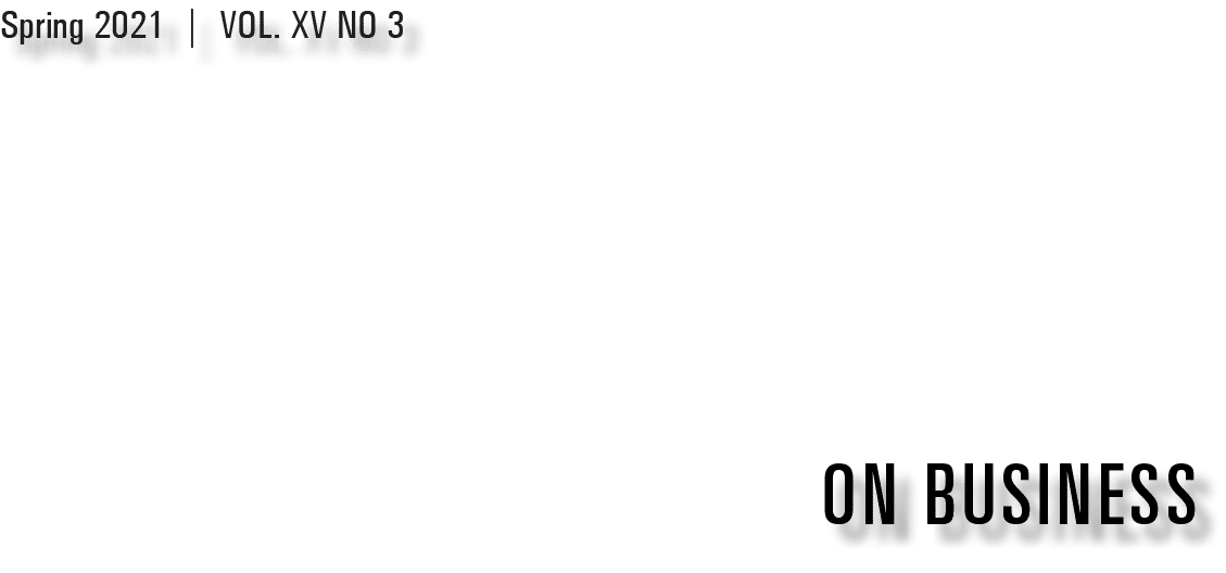 ON BUSINESS,Spring 2021   VOL  XV NO 3