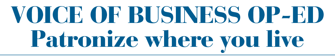VOICE OF BUSINESS OP ED Patronize where you live