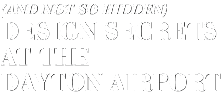 (and not so Hidden) Design Secrets at the Dayton Airport