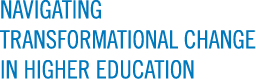 NAVIGATING TRANSFORMATIONAL CHANGE IN HIGHER EDUCATION