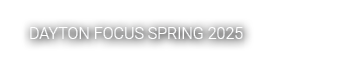 DAYTON FOCUS SPRING 2025