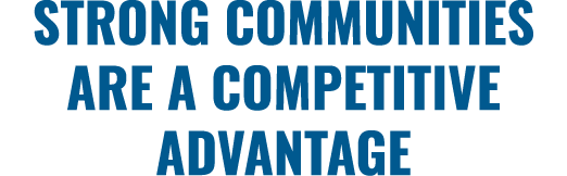 STRONG COMMUNITIES ARE A COMPETITIVE ADVANTAGE 
