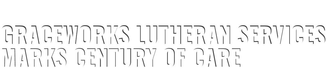 GRACEWORKS LUTHERAN SERVICES MARKS CENTURY OF CARE