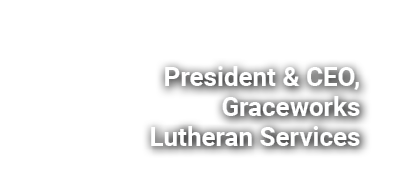 President & CEO, Graceworks Lutheran Services
