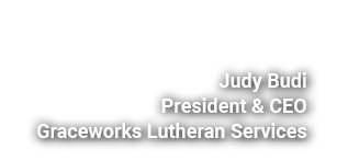 Judy Budi President & CEO Graceworks Lutheran Services