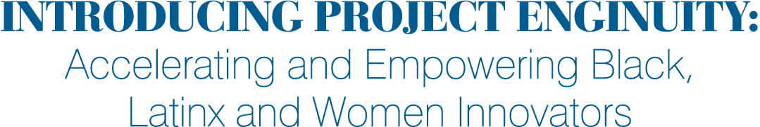 Introducing PROJECT ENGINUITY: Accelerating and Empowering Black, Latinx and Women Innovators
