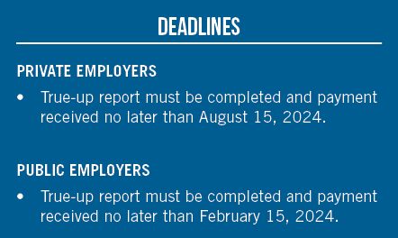 Deadlines PRIVATE EMPLOYERS • True up report must be completed and payment received no later than August 15, 2024. PU...