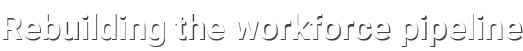 Rebuilding the workforce pipeline