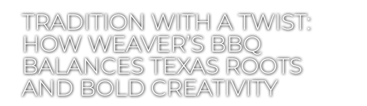 Tradition With a Twist: How Weaver’s BBQ Balances Texas Roots and Bold Creativity