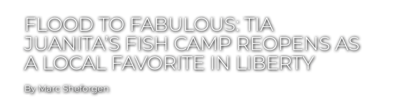 By Marc Sheforgen,Flood to Fabulous: Tia Juanita’s Fish Camp Reopens as a Local Favorite in Libert