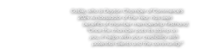 Gable, who is Dayton Chamber of Commerce's 2024 Ambassador of the Year, has seen benefits of chamber membership first...