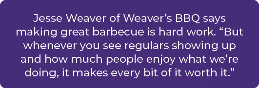 Jesse Weaver of Weaver’s BBQ says making great barbecue is hard work. “But whenever you see regulars showing up and h...