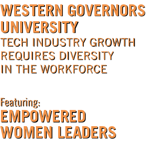 WESTERN GOVERNORS UNIVERSITY TECH INDUSTRY GROWTH REQUIRES DIVERSITY IN THE WORKFORCE Featuring: EMPOWERED WOMEN LEADERS