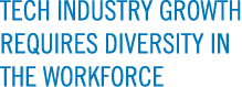TECH INDUSTRY GROWTH REQUIRES DIVERSITY IN THE WORKFORCE