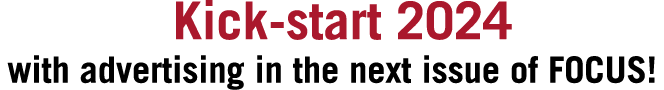 Kick start 2024 with advertising in the next issue of FOCUS!