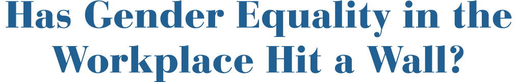 Has Gender Equality in the Workplace Hit a Wall 