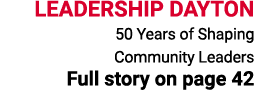 LEADERSHIP DAYTON 50 Years of Shaping Community Leaders Full story on page 42