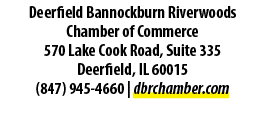 Deerfield Bannockburn Riverwoods Chamber of Commerce 570 Lake Cook Road, Suite 335 Deerfield, IL 60015 (847) 945 4660...