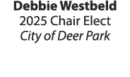 Debbie Westbeld 2025 Chair Elect City of Deer Park 