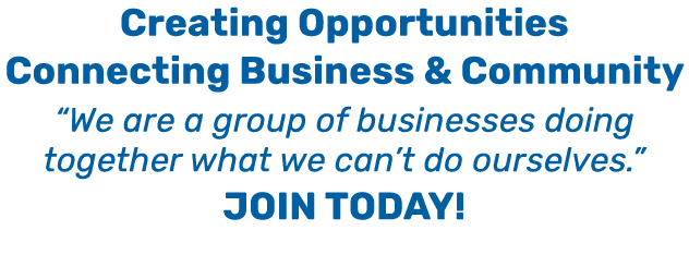 Creating Opportunities Connecting Business & Community “We are a group of businesses doing together what we can’t do ...