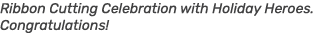 Ribbon Cutting Celebration with Holiday Heroes. Congratulations! 