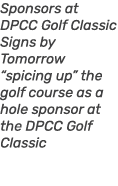 Sponsors at DPCC Golf Classic Signs by Tomorrow “spicing up” the golf course as a hole sponsor at the DPCC Golf Classic