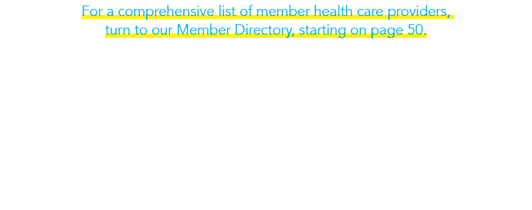 For a comprehensive list of member health care providers, turn to our Member Directory, starting on page 50.