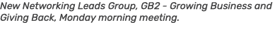 New Networking Leads Group, GB2 Growing Business and Giving Back, Monday morning meeting.