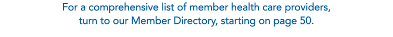 For a comprehensive list of member health care providers, turn to our Member Directory, starting on page 50.
