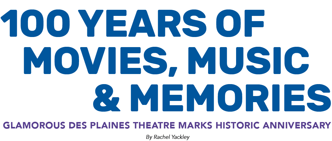 100 Years of Movies, Music & Memories Glamorous Des Plaines Theatre marks historic anniversary By Rachel Yackley