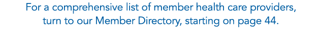 For a comprehensive list of member health care providers, turn to our Member Directory, starting on page 44.