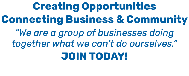 Creating Opportunities Connecting Business & Community “We are a group of businesses doing together what we can’t do ...