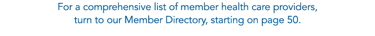 For a comprehensive list of member health care providers, turn to our Member Directory, starting on page 50.