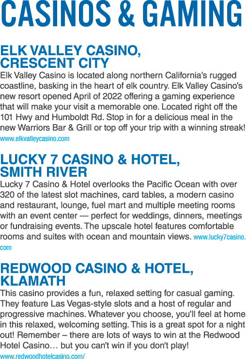 Casinos & Gaming ELK VALLEY CASINO, CRESCENT CITY Elk Valley Casino is located along northern California’s rugged coa...