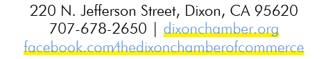 220 N. Jefferson Street, Dixon, CA 95620 707 678 2650 | dixonchamber.org facebook.com/thedixonchamberofcommerce 