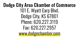 Dodge City Area Chamber of Commerce 101 E. Wyatt Earp Blvd. Dodge City, KS 67801 Phone: 620.227.3119 Fax: 620.227.295...