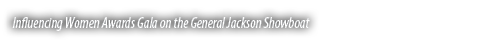Influencing Women Awards Gala on the General Jackson Showboat