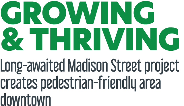 GROWING & THRIVING Long awaited Madison Street project creates pedestrian friendly area downtown 