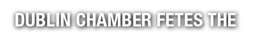 DUBLIN CHAMBER FETES THE