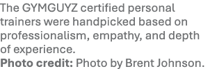 The GYMGUYZ certified personal trainers were handpicked based on professionalism, empathy, and depth of experience. P...