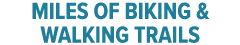 MILES OF BIKING & WALKING TRAILS