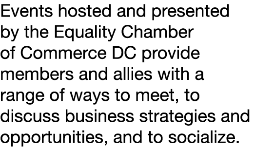 Events hosted and presented by the Equality Chamber of Commerce DC provide members and allies with a range of ways to...