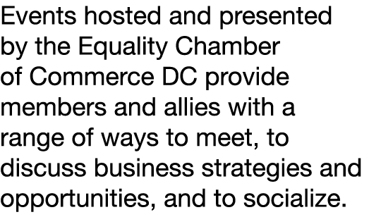 Events hosted and presented by the Equality Chamber of Commerce DC provide members and allies with a range of ways to...