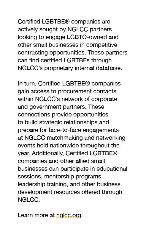 Certified LGBTBE® companies are actively sought by NGLCC partners looking to engage LGBTQ owned and other small busin...
