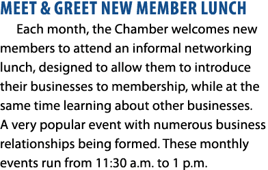 MEET & GREET NEW MEMBER LUNCH Each month, the Chamber welcomes new members to attend an informal networking lunch, de...