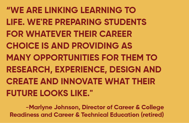 “We are linking learning to life. We're preparing students for whatever their career choice is and providing as many ...