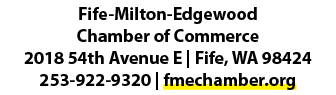 Fife Milton Edgewood Chamber of Commerce 2018 54th Avenue E | Fife, WA 98424 253 922 9320 | fmechamber.org