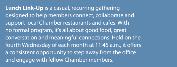 Lunch Link Up is a casual, recurring gathering designed to help members connect, collaborate and support local Chambe...