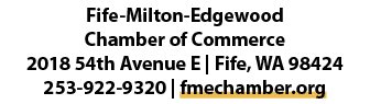 Fife Milton Edgewood Chamber of Commerce 2018 54th Avenue E | Fife, WA 98424 253 922 9320 | fmechamber.org